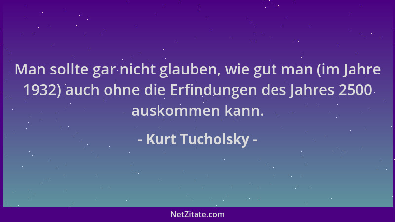Kurt Tucholsky - Man sollte gar nicht glauben, wie gut man (im Jahre 1932) auch ohne die Erfindungen des Jahres 2500 auskom...