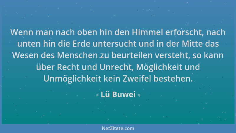 Lü Buwei - Wenn man nach oben hin den Himmel erforscht, nach unten hin die Erde untersucht und in der Mitte das Wesen des M...