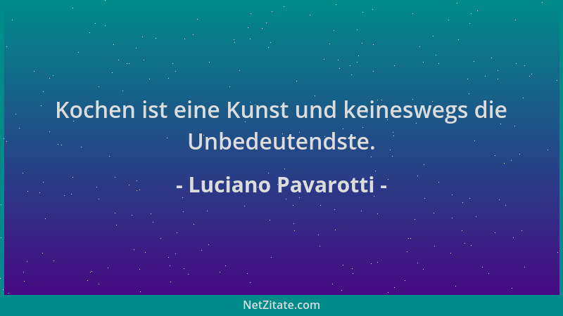 Luciano Pavarotti - Kochen ist eine Kunst und keineswegs die Unbedeutendste....