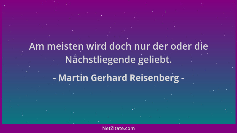 Martin Gerhard Reisenberg - Am meisten wird doch nur der oder die Nächstliegende geliebt....
