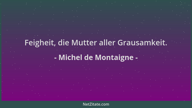 Michel de Montaigne - Feigheit, die Mutter aller Grausamkeit....