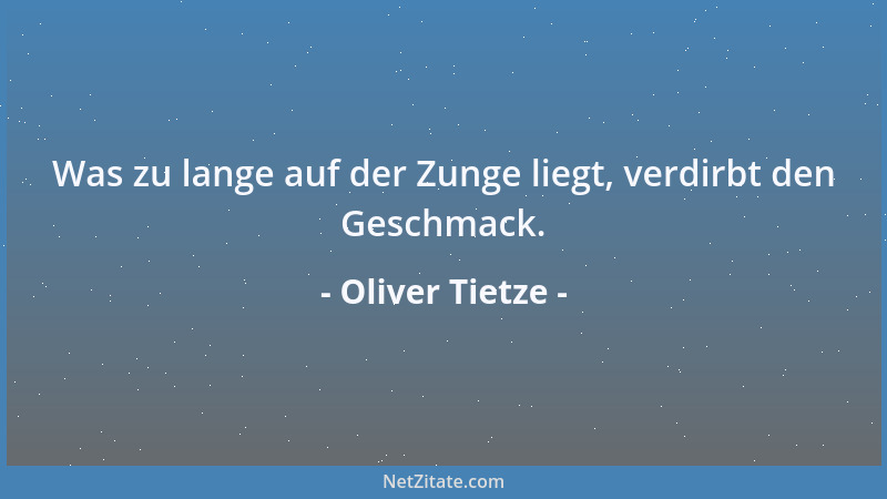 Oliver Tietze - Was zu lange auf der Zunge liegt, verdirbt den Geschmack....