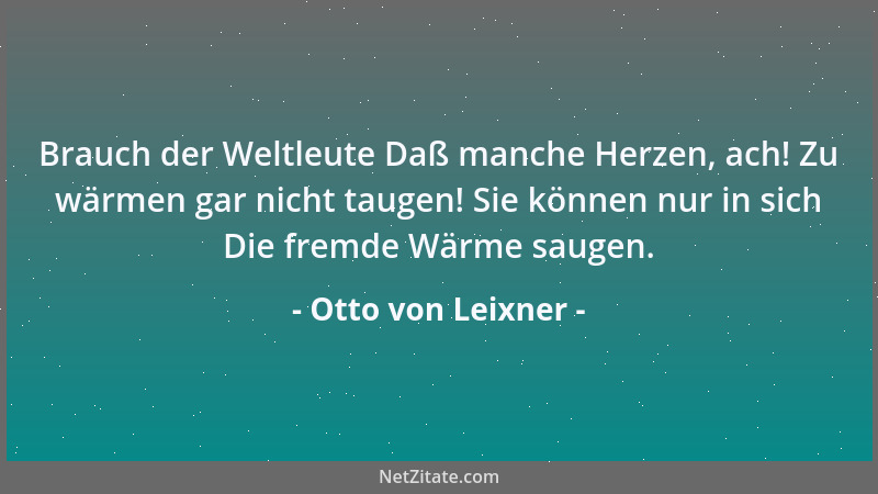 Otto von Leixner - Brauch der Weltleute Daß manche Herzen, ach! Zu wärmen gar nicht taugen! Sie können nur in sich Die frem...