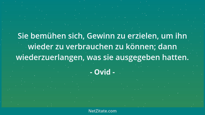 Ovid - Sie bemühen sich, Gewinn zu erzielen, um ihn wieder zu verbrauchen zu können; dann wiederzuerlangen, was sie ausgege...