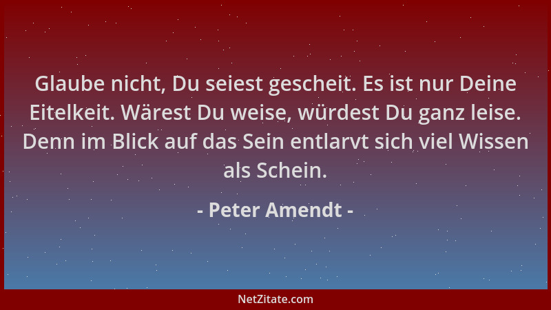 Peter Amendt - Glaube nicht, Du seiest gescheit. Es ist nur Deine Eitelkeit. Wärest Du weise, würdest Du ganz leise. Denn i...