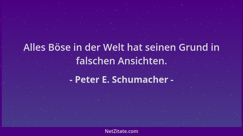 Peter E. Schumacher - Alles Böse in der Welt hat seinen Grund in falschen Ansichten....
