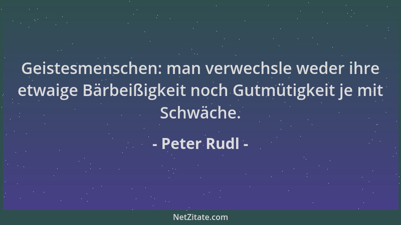 Peter Rudl - Geistesmenschen: man verwechsle weder ihre etwaige Bärbeißigkeit noch Gutmütigkeit je mit Schwäche....