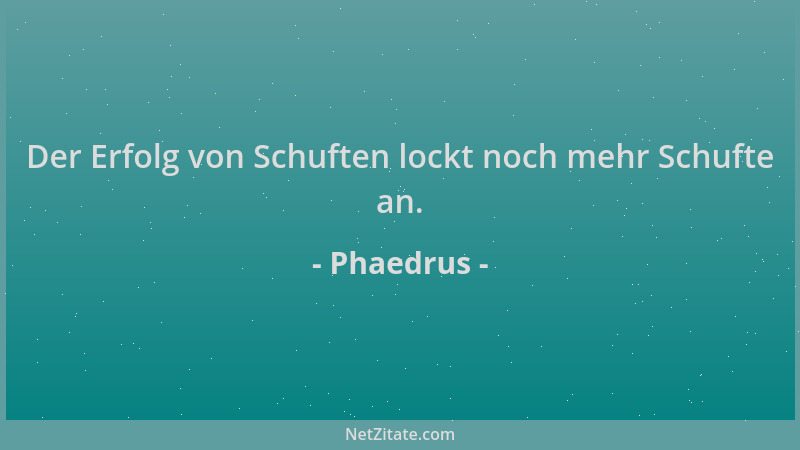 Phaedrus - Der Erfolg von Schuften lockt noch mehr Schufte an....