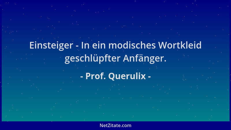 Prof. Querulix - Einsteiger - In ein modisches Wortkleid geschlüpfter Anfänger....
