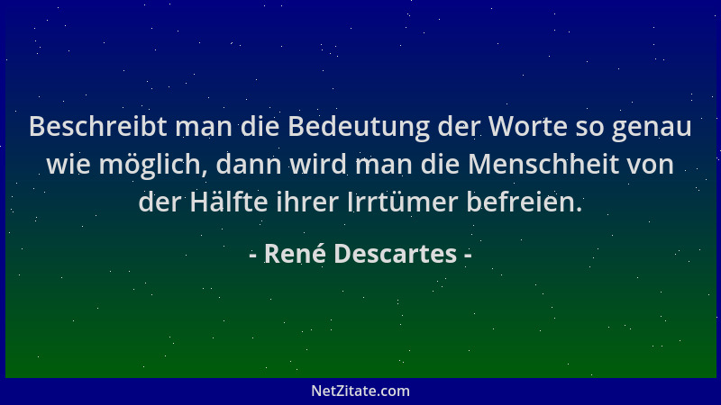 René Descartes - Beschreibt man die Bedeutung der Worte so genau wie möglich, dann wird man die Menschheit von der Hälfte i...