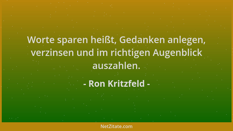 Ron Kritzfeld - Worte sparen heißt, Gedanken anlegen, verzinsen und im richtigen Augenblick auszahlen....