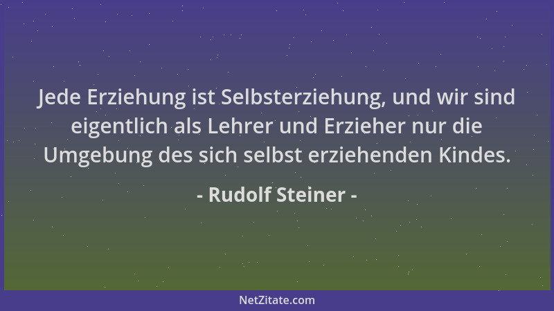 Rudolf Steiner - Jede Erziehung ist Selbsterziehung, und wir sind eigentlich als Lehrer und Erzieher nur die Umgebung des s...
