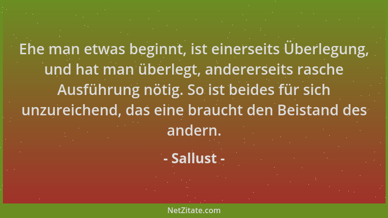Sallust - Ehe man etwas beginnt, ist einerseits Überlegung, und hat man überlegt, andererseits rasche Ausführung nötig. So...