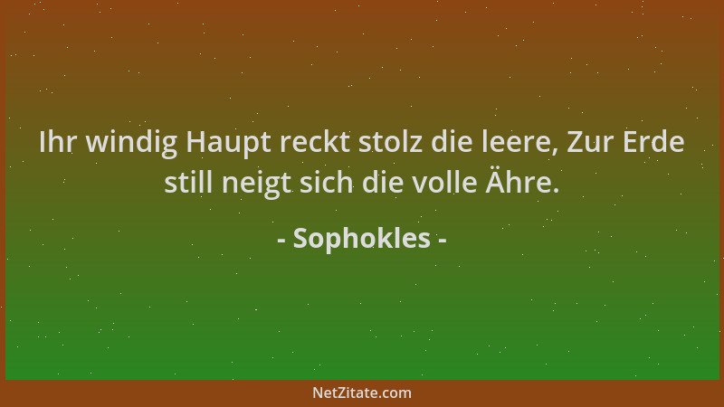 Sophokles - Ihr windig Haupt reckt stolz die leere, Zur Erde still neigt sich die volle Ähre....