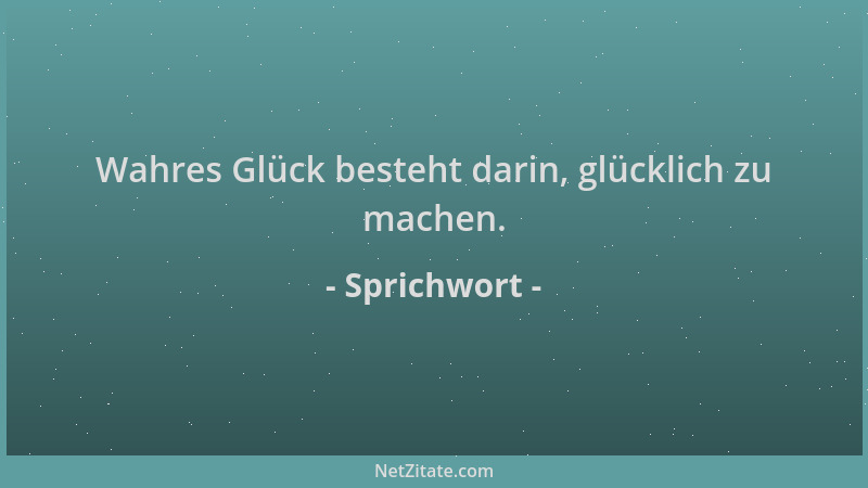 Sprichwort - Wahres Glück besteht darin, glücklich zu machen....