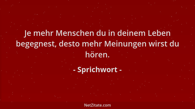 Sprichwort - Je mehr Menschen du in deinem Leben begegnest, desto mehr Meinungen wirst du hören....
