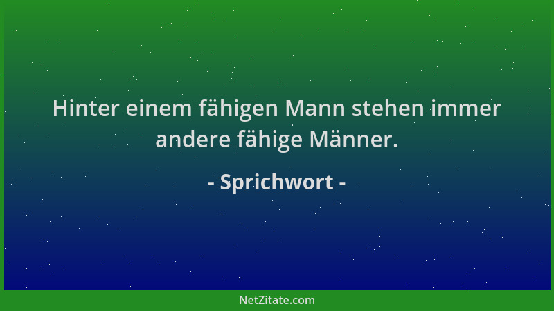 Sprichwort - Hinter einem fähigen Mann stehen immer andere fähige Männer....