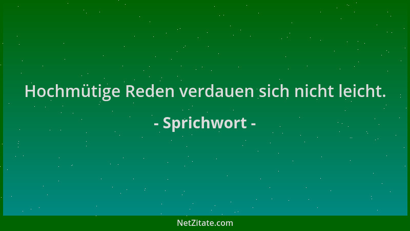 Sprichwort - Hochmütige Reden verdauen sich nicht leicht....