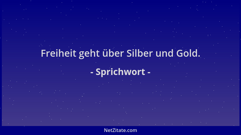 Sprichwort - Freiheit geht über Silber und Gold....