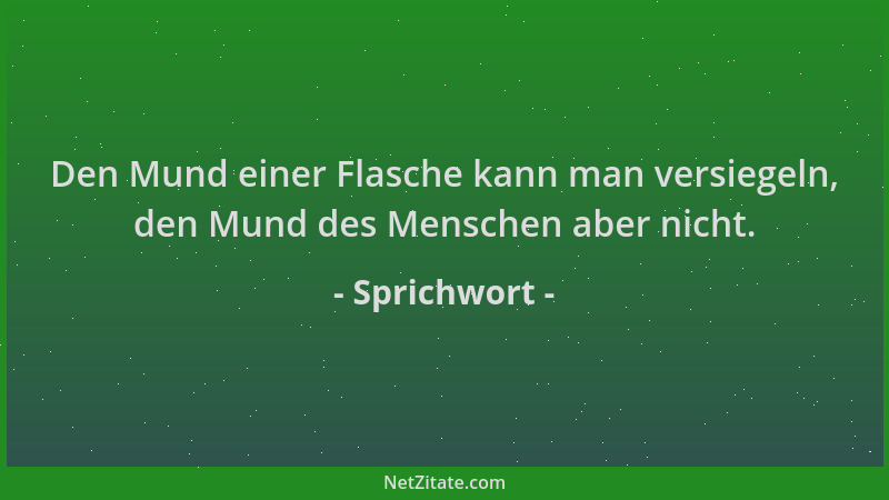 Sprichwort - Den Mund einer Flasche kann man versiegeln, den Mund des Menschen aber nicht....