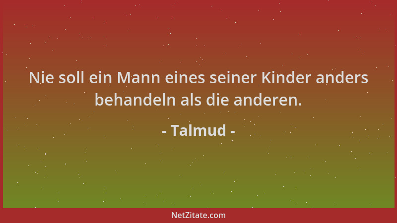Talmud - Nie soll ein Mann eines seiner Kinder anders behandeln als die anderen....