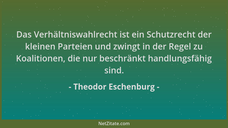 Theodor Eschenburg - Das Verhältniswahlrecht ist ein Schutzrecht der kleinen Parteien und zwingt in der Regel zu Koalitione...