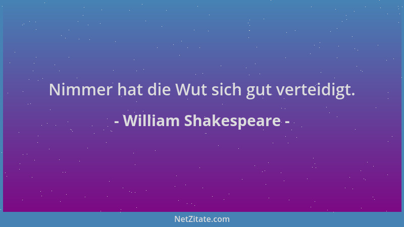 William Shakespeare - Nimmer hat die Wut sich gut verteidigt....