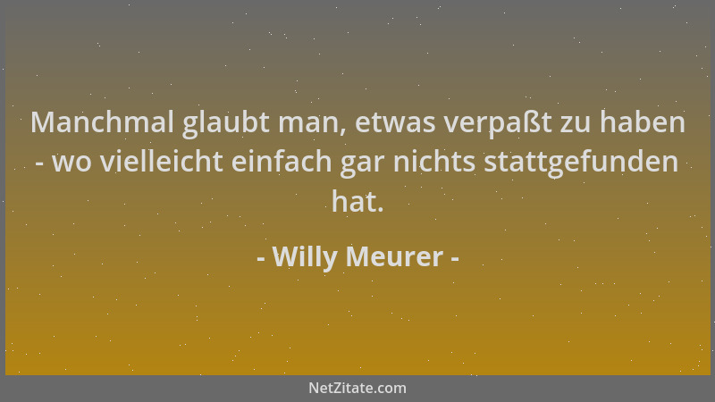 Willy Meurer - Manchmal glaubt man, etwas verpaßt zu haben - wo vielleicht einfach gar nichts stattgefunden hat....