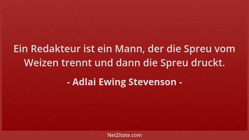 Adlai Ewing Stevenson - Ein Redakteur ist ein Mann, der die Spreu vom Weizen trennt und dann die Spreu druckt....