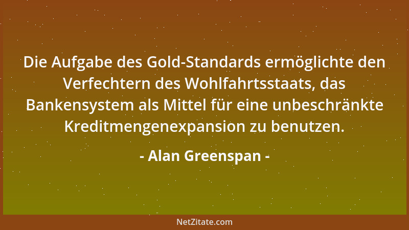 Alan Greenspan - Die Aufgabe des Gold-Standards ermöglichte den Verfechtern des Wohlfahrtsstaats, das Bankensystem als Mitt...