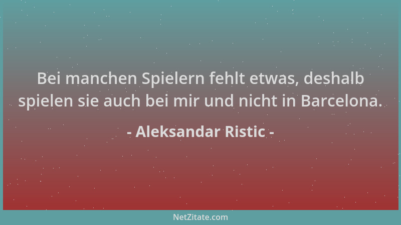 Aleksandar Ristic - Bei manchen Spielern fehlt etwas, deshalb spielen sie auch bei mir und nicht in Barcelona....