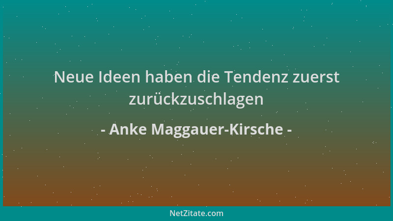 Anke Maggauer-Kirsche - Neue Ideen haben die Tendenz zuerst zurückzuschlagen...