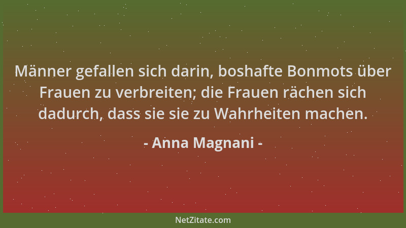 Anna Magnani - Männer gefallen sich darin, boshafte Bonmots über Frauen zu verbreiten; die Frauen rächen sich dadurch, dass...