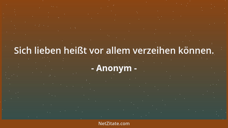 Anonym - Sich lieben heißt vor allem verzeihen können....
