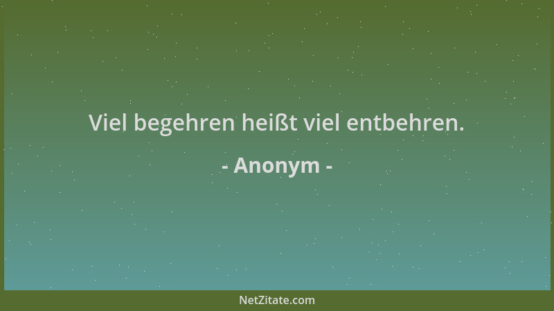 Anonym - Viel begehren heißt viel entbehren....