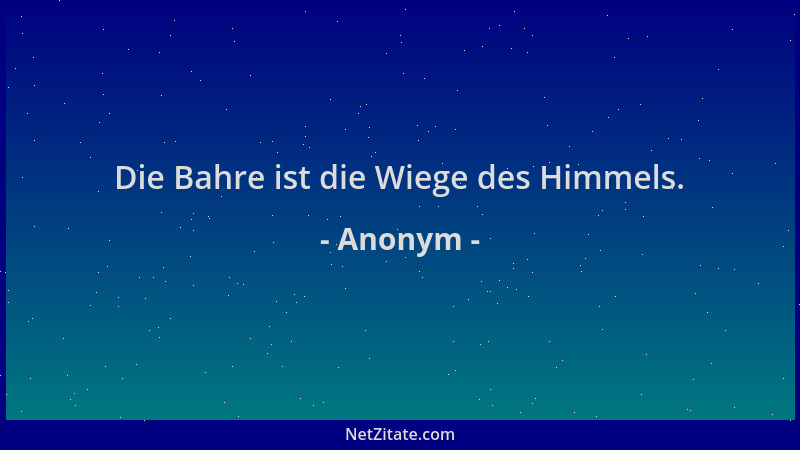 Anonym - Die Bahre ist die Wiege des Himmels....