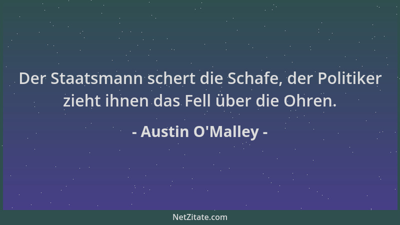 Austin O'Malley - Der Staatsmann schert die Schafe, der Politiker zieht ihnen das Fell über die Ohren....
