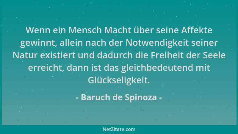Baruch de Spinoza - Wenn ein Mensch Macht über seine Affekte gewinnt, allein nach der Notwendigkeit seiner Natur existiert...