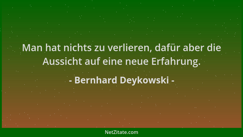 Bernhard Deykowski - Man hat nichts zu verlieren, dafür aber die Aussicht auf eine neue Erfahrung....