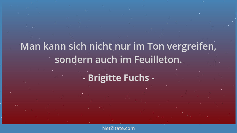 Brigitte Fuchs - Man kann sich nicht nur im Ton vergreifen, sondern auch im Feuilleton....
