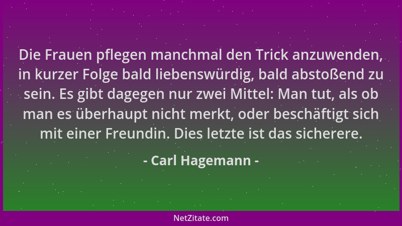 Carl Hagemann - Die Frauen pflegen manchmal den Trick anzuwenden, in kurzer Folge bald liebenswürdig, bald abstoßend zu sei...