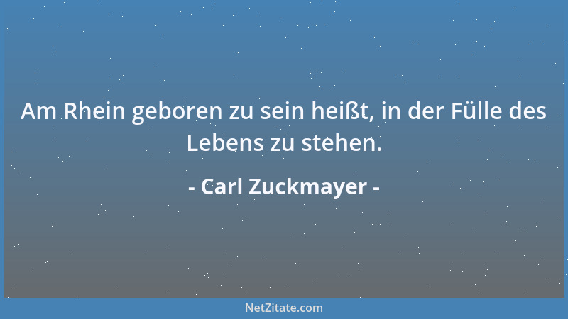 Carl Zuckmayer - Am Rhein geboren zu sein heißt, in der Fülle des Lebens zu stehen....