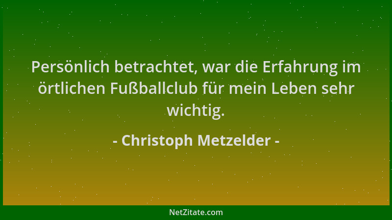 Christoph Metzelder - Persönlich betrachtet, war die Erfahrung im örtlichen Fußballclub für mein Leben sehr wichtig....