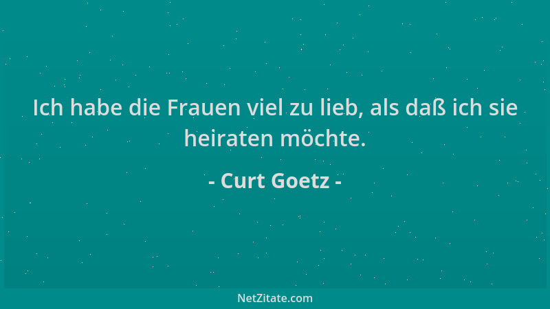 Curt Goetz - Ich habe die Frauen viel zu lieb, als daß ich sie heiraten möchte....