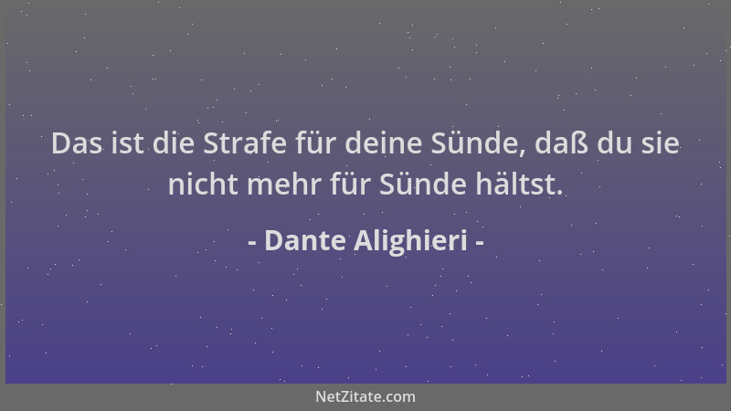 Dante Alighieri - Das ist die Strafe für deine Sünde, daß du sie nicht mehr für Sünde hältst....