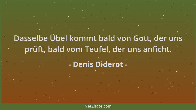 Denis Diderot - Dasselbe Übel kommt bald von Gott, der uns prüft, bald vom Teufel, der uns anficht....