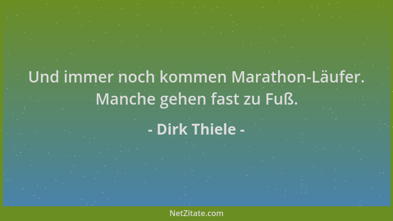 Dirk Thiele - Und immer noch kommen Marathon-Läufer. Manche gehen fast zu Fuß....