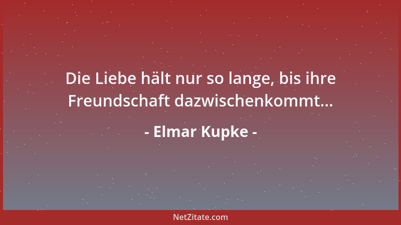 Elmar Kupke - Die Liebe hält nur so lange, bis ihre Freundschaft dazwischenkommt......