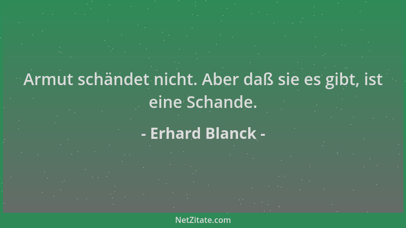 Erhard Blanck - Armut schändet nicht. Aber daß sie es gibt, ist eine Schande....