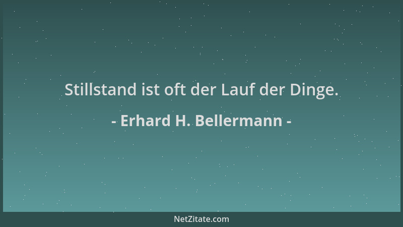 Erhard H. Bellermann - Stillstand ist oft der Lauf der Dinge....